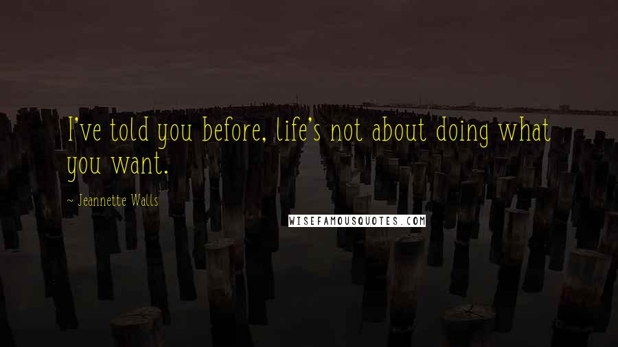 Jeannette Walls quotes: I've told you before, life's not about doing what you want.