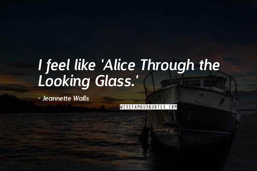 Jeannette Walls quotes: I feel like 'Alice Through the Looking Glass.'