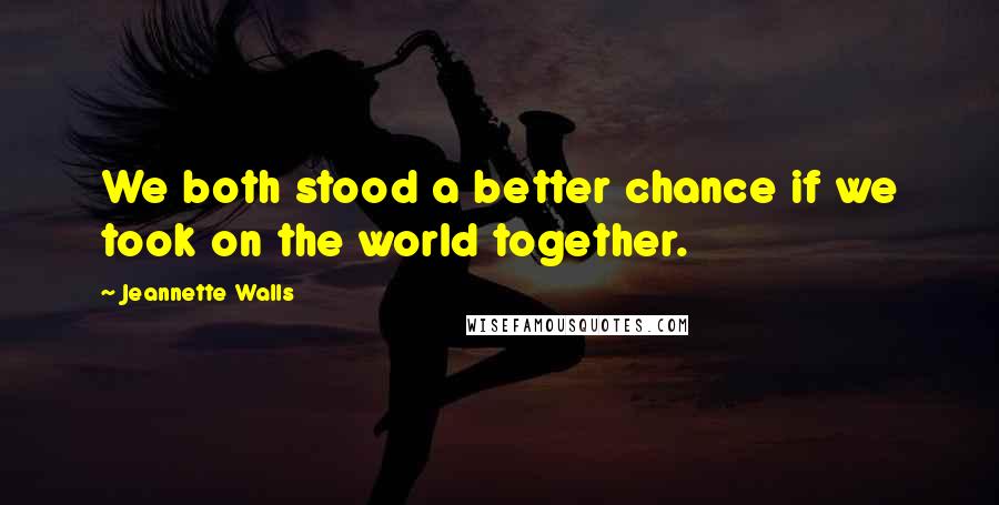 Jeannette Walls quotes: We both stood a better chance if we took on the world together.