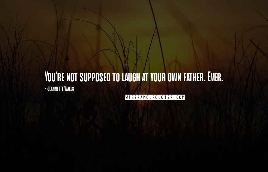 Jeannette Walls quotes: You're not supposed to laugh at your own father. Ever.
