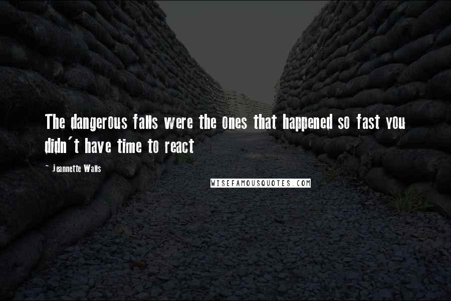 Jeannette Walls quotes: The dangerous falls were the ones that happened so fast you didn't have time to react