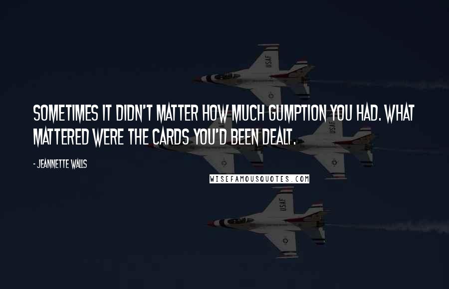 Jeannette Walls quotes: Sometimes it didn't matter how much gumption you had. What mattered were the cards you'd been dealt. Jeannette Walls quotes: Sometimes it didn't matter how much gumption you had. What mattered were the cards you'd been dealt.