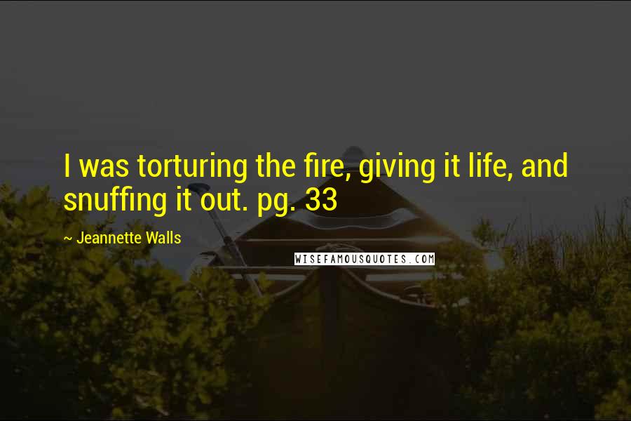 Jeannette Walls quotes: I was torturing the fire, giving it life, and snuffing it out. pg. 33