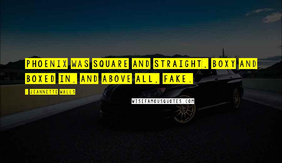 Jeannette Walls quotes: Phoenix was square and straight, boxy and boxed in, and above all, fake.