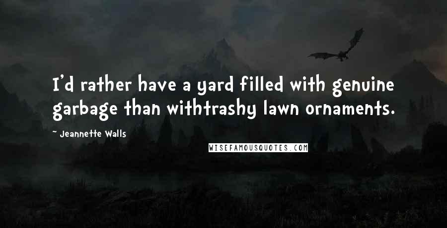 Jeannette Walls quotes: I'd rather have a yard filled with genuine garbage than withtrashy lawn ornaments.