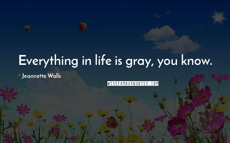 Jeannette Walls quotes: Everything in life is gray, you know.