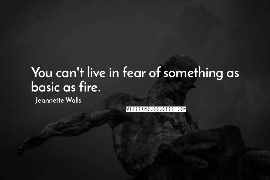 Jeannette Walls quotes: You can't live in fear of something as basic as fire.