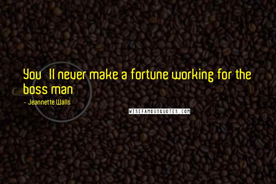 Jeannette Walls quotes: You'll never make a fortune working for the boss man