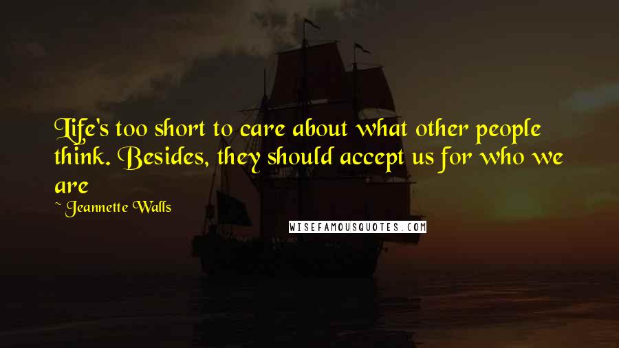 Jeannette Walls quotes: Life's too short to care about what other people think. Besides, they should accept us for who we are Jeannette Walls quotes: Life's too short to care about what other people think. Besides, they should accept us for who we are