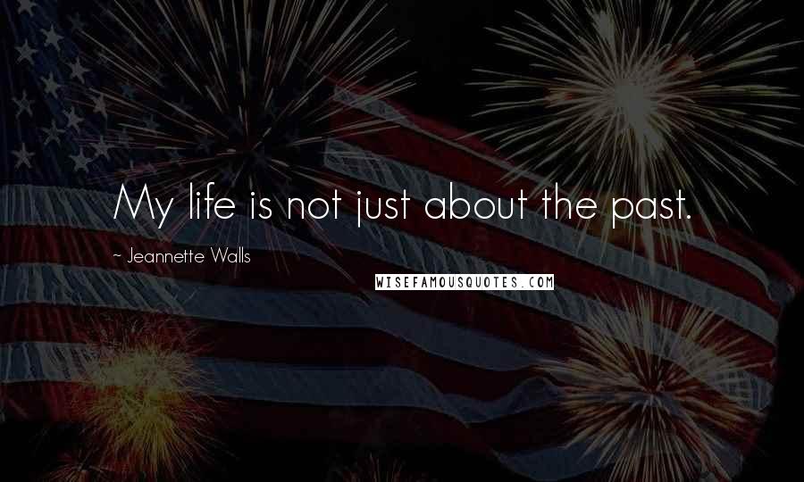 Jeannette Walls quotes: My life is not just about the past.