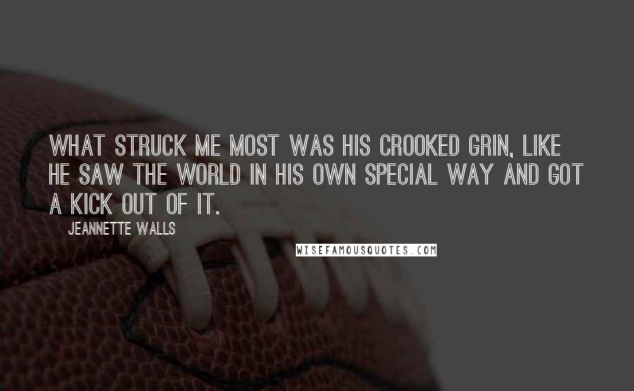 Jeannette Walls quotes: What struck me most was his crooked grin, like he saw the world in his own special way and got a kick out of it.