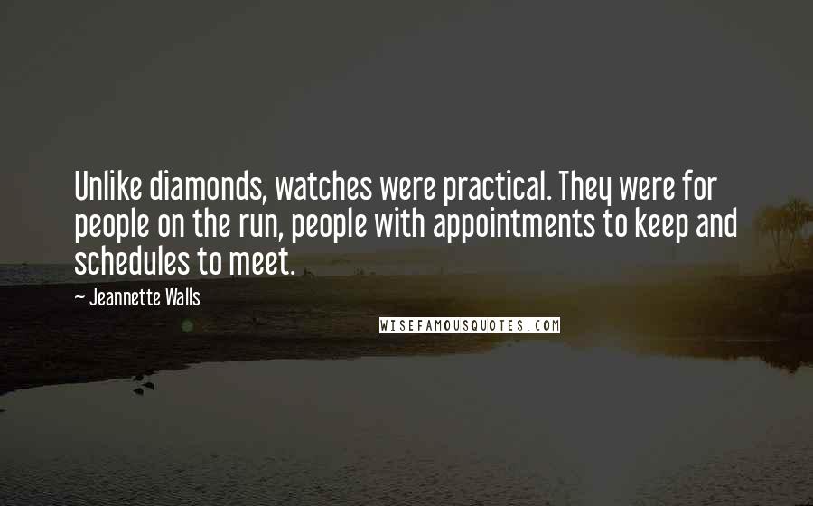 Jeannette Walls quotes: Unlike diamonds, watches were practical. They were for people on the run, people with appointments to keep and schedules to meet. Jeannette Walls quotes: Unlike diamonds, watches were practical. They were for people on the run, people with appointments to keep and schedules to meet.