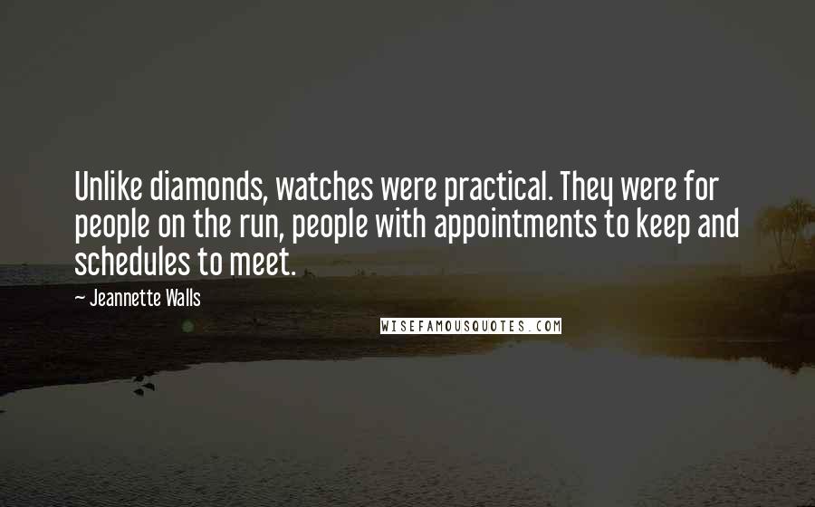 Jeannette Walls quotes: Unlike diamonds, watches were practical. They were for people on the run, people with appointments to keep and schedules to meet.