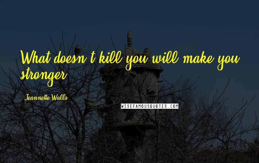 Jeannette Walls quotes: What doesn't kill you will make you stronger