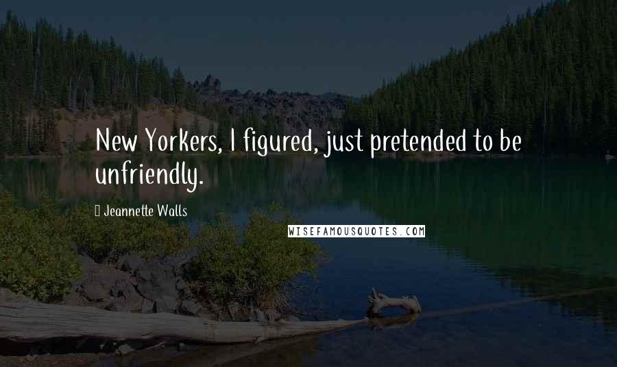 Jeannette Walls quotes: New Yorkers, I figured, just pretended to be unfriendly.