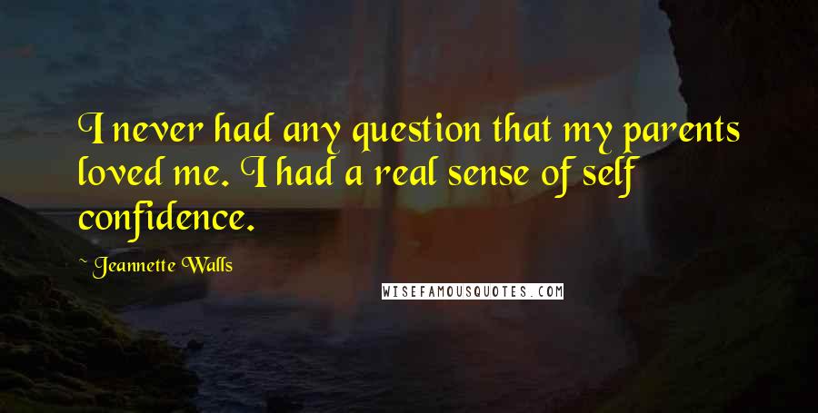 Jeannette Walls quotes: I never had any question that my parents loved me. I had a real sense of self confidence.