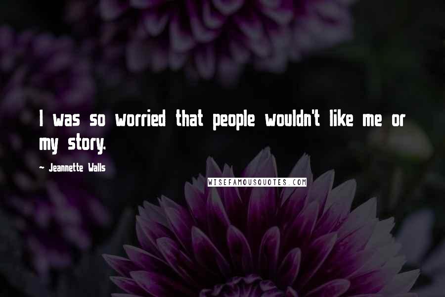 Jeannette Walls quotes: I was so worried that people wouldn't like me or my story.