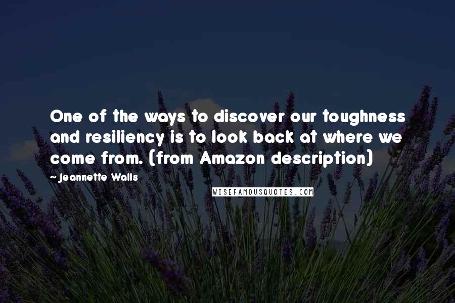 Jeannette Walls quotes: One of the ways to discover our toughness and resiliency is to look back at where we come from. (from Amazon description) Jeannette Walls quotes: One of the ways to discover our toughness and resiliency is to look back at where we come from. (from Amazon description)