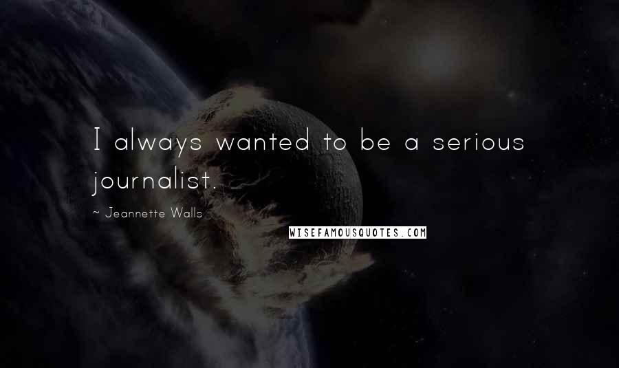 Jeannette Walls quotes: I always wanted to be a serious journalist.