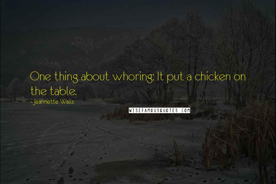 Jeannette Walls quotes: One thing about whoring: It put a chicken on the table.