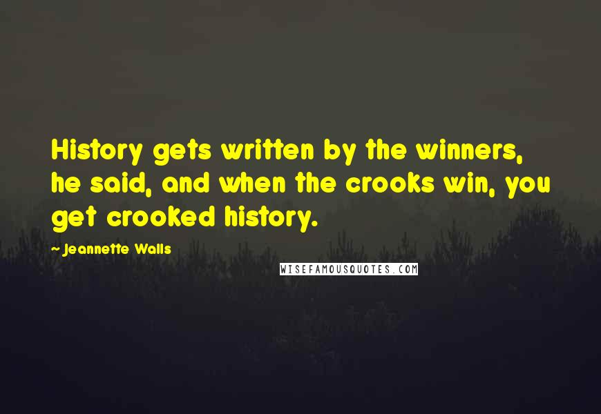 Jeannette Walls quotes: History gets written by the winners, he said, and when the crooks win, you get crooked history.