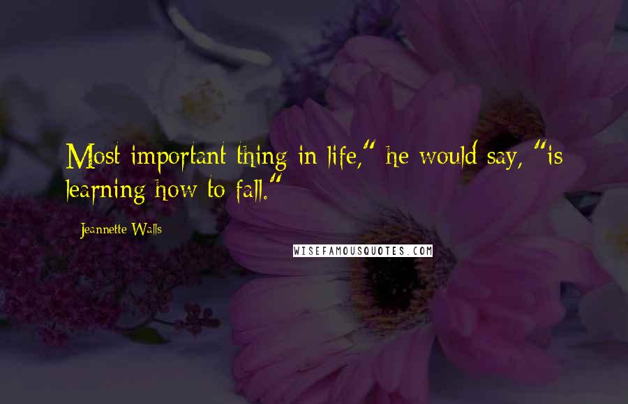 Jeannette Walls quotes: Most important thing in life," he would say, "is learning how to fall." *