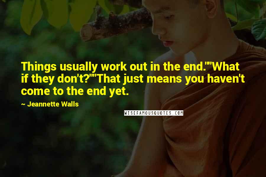 Jeannette Walls quotes: Things usually work out in the end.""What if they don't?""That just means you haven't come to the end yet. Jeannette Walls quotes: Things usually work out in the end.""What if they don't?""That just means you haven't come to the end yet.