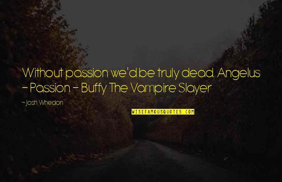 Jeannie Bueller Quotes By Josh Whedon: Without passion we'd be truly dead. Angelus -