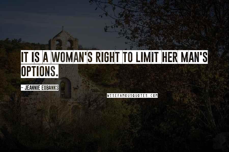 Jeannie Eubanks quotes: It is a Woman's right to limit her man's options.