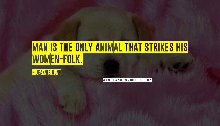 Jeannie Gunn quotes: Man is the only animal that strikes his women-folk.