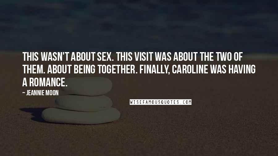 Jeannie Moon quotes: This wasn't about sex. This visit was about the two of them. About being together. Finally, Caroline was having a romance.