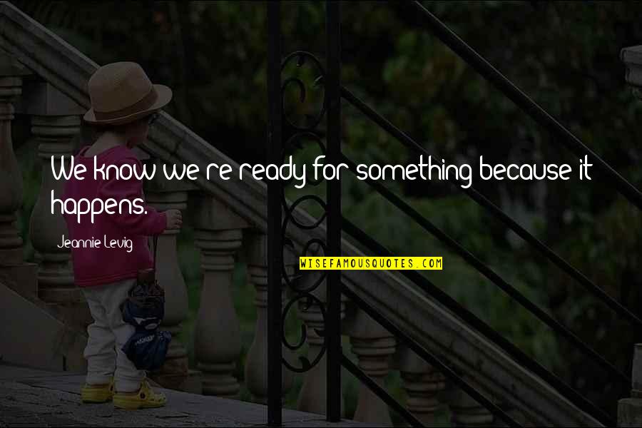 Jeannie Quotes By Jeannie Levig: We know we're ready for something because it