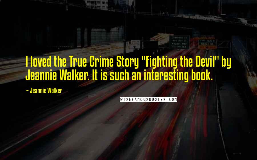 Jeannie Walker quotes: I loved the True Crime Story "Fighting the Devil" by Jeannie Walker. It is such an interesting book.