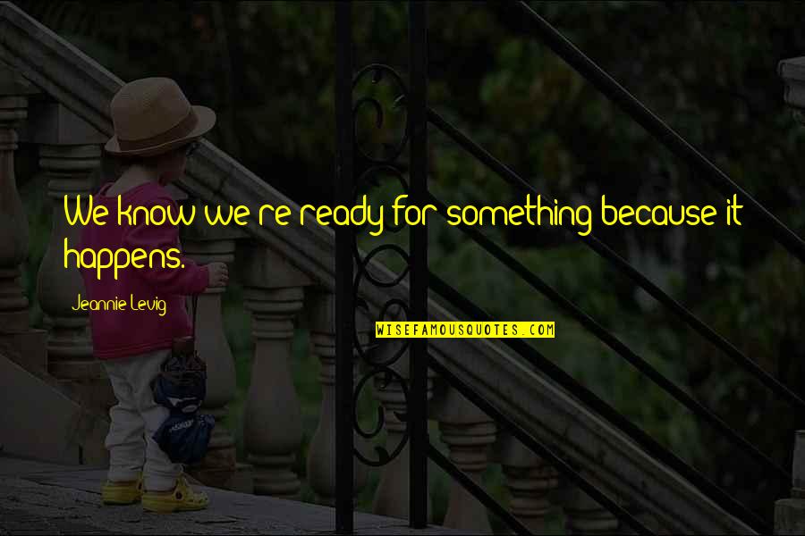 Jeannie's Quotes By Jeannie Levig: We know we're ready for something because it