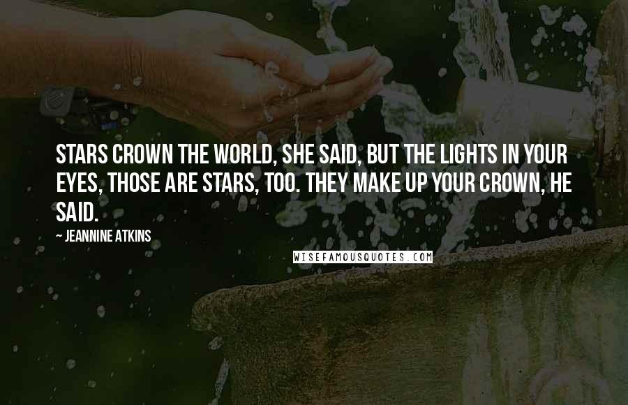 Jeannine Atkins quotes: Stars crown the world, she said, but the lights in your eyes, those are stars, too. They make up your crown, he said. Jeannine Atkins quotes: Stars crown the world, she said, but the lights in your eyes, those are stars, too. They make up your crown, he said.