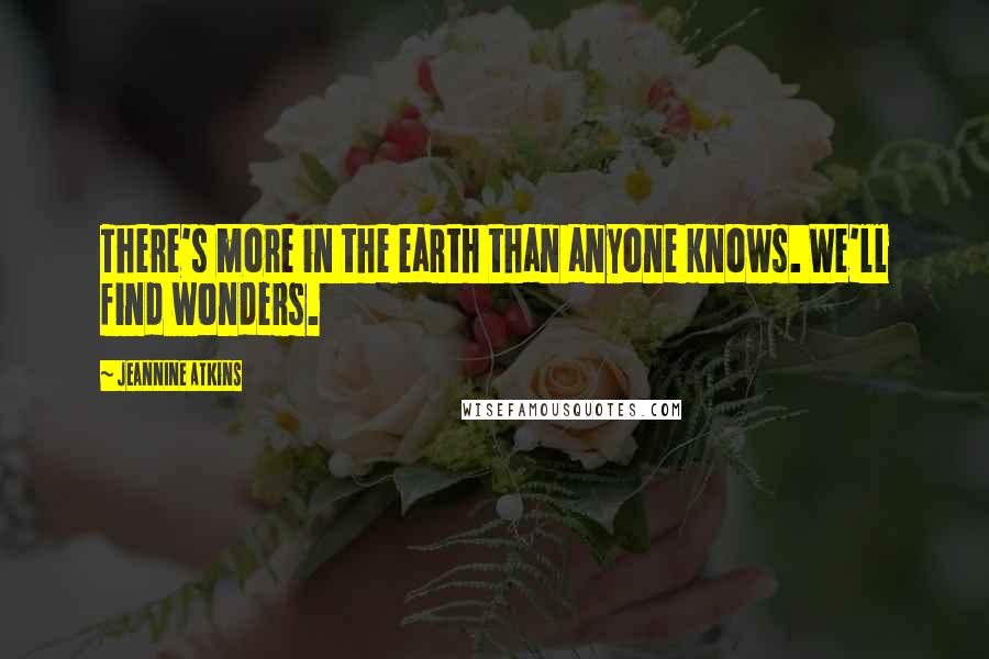 Jeannine Atkins quotes: There's more in the earth than anyone knows. We'll find wonders. Jeannine Atkins quotes: There's more in the earth than anyone knows. We'll find wonders.