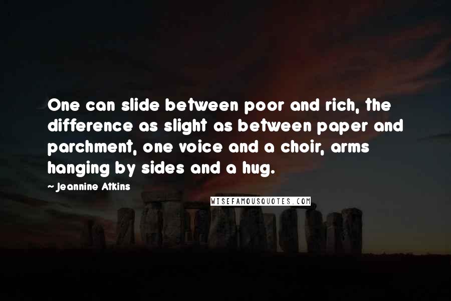 Jeannine Atkins quotes: One can slide between poor and rich, the difference as slight as between paper and parchment, one voice and a choir, arms hanging by sides and a hug.