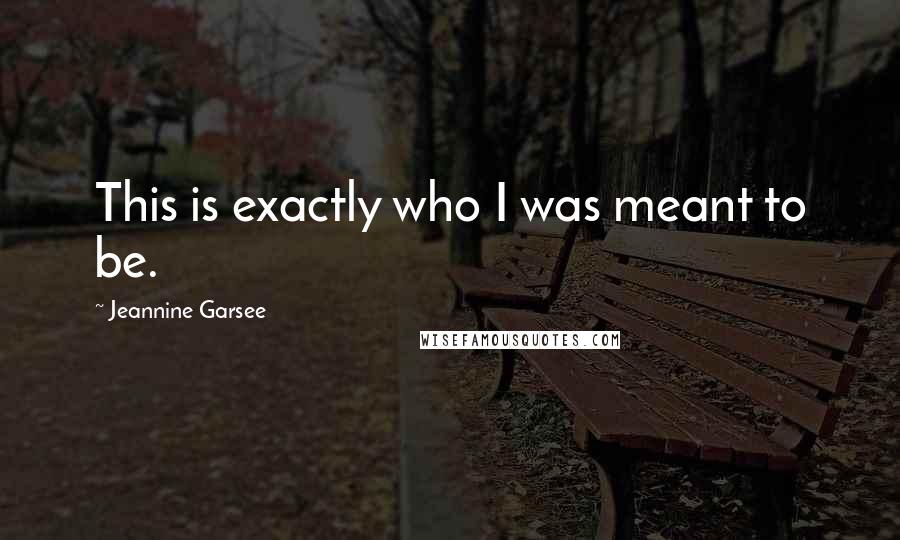 Jeannine Garsee quotes: This is exactly who I was meant to be.