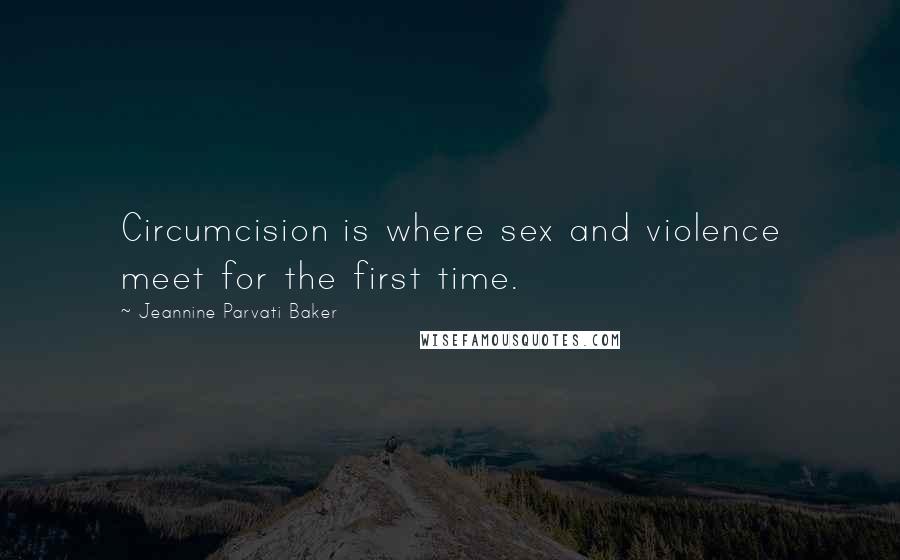 Jeannine Parvati Baker quotes: Circumcision is where sex and violence meet for the first time.