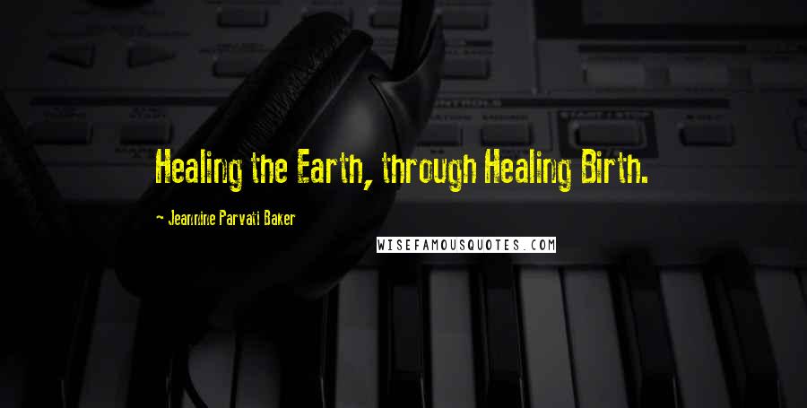 Jeannine Parvati Baker quotes: Healing the Earth, through Healing Birth.