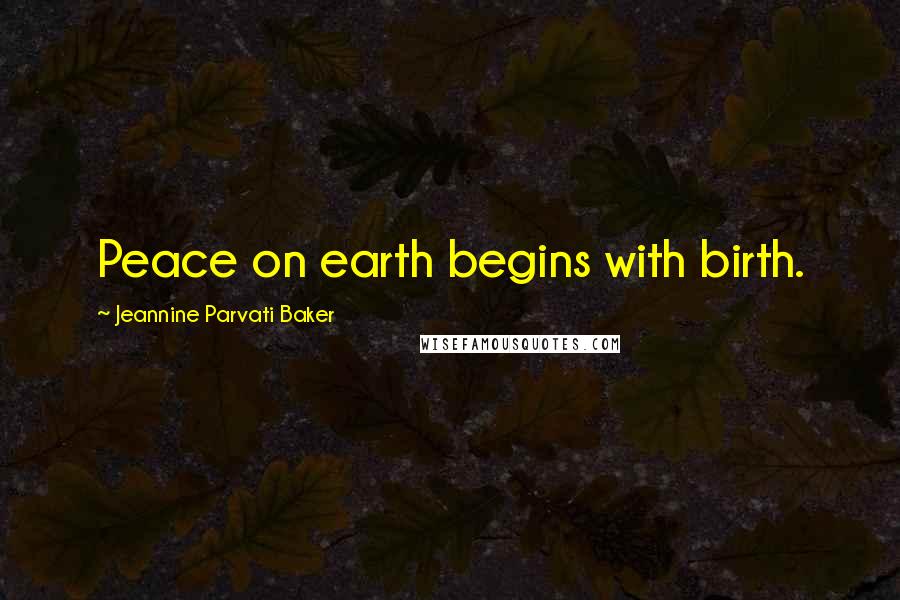 Jeannine Parvati Baker quotes: Peace on earth begins with birth.