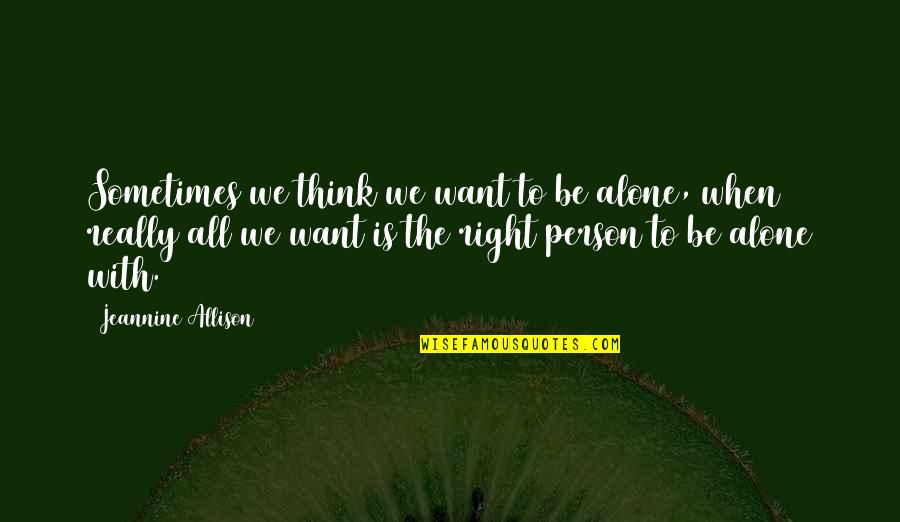 Jeannine Quotes By Jeannine Allison: Sometimes we think we want to be alone,
