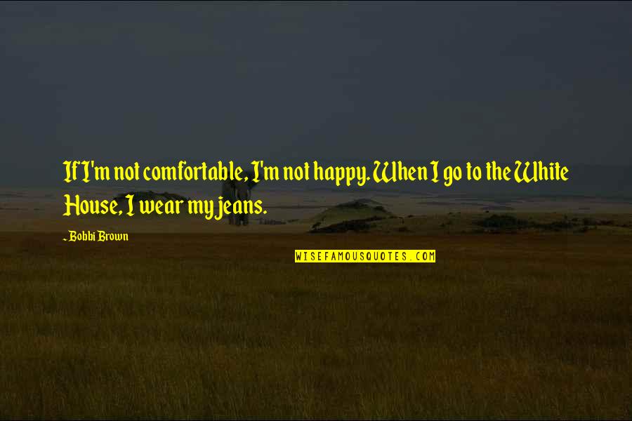 Jeans Quotes By Bobbi Brown: If I'm not comfortable, I'm not happy. When