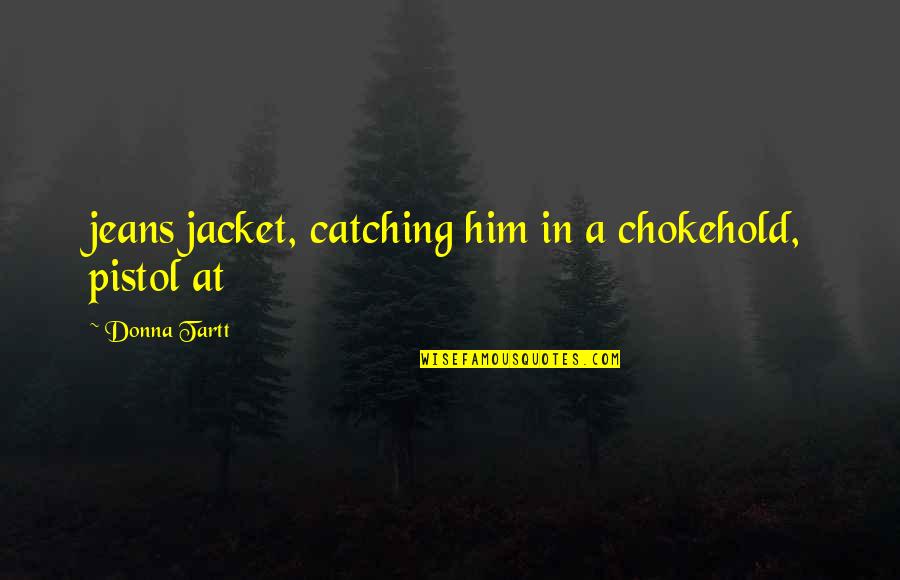 Jeans Quotes By Donna Tartt: jeans jacket, catching him in a chokehold, pistol