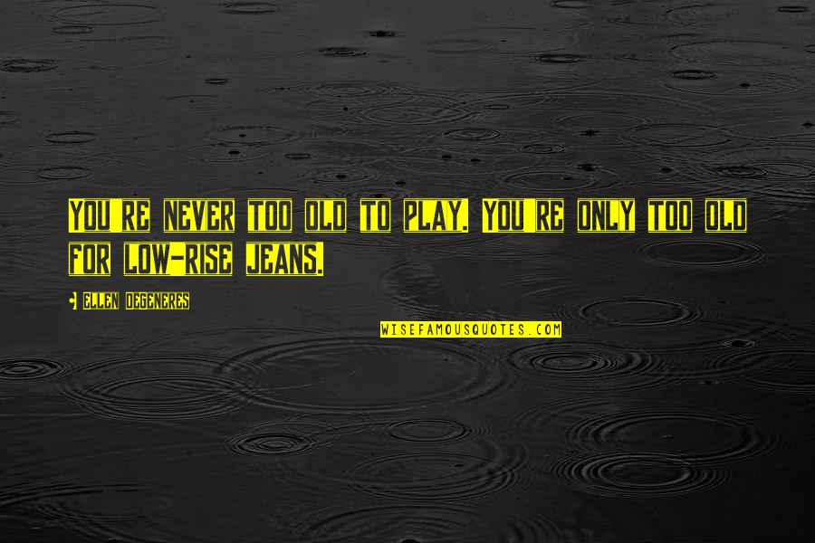 Jeans Quotes By Ellen DeGeneres: You're never too old to play. You're only