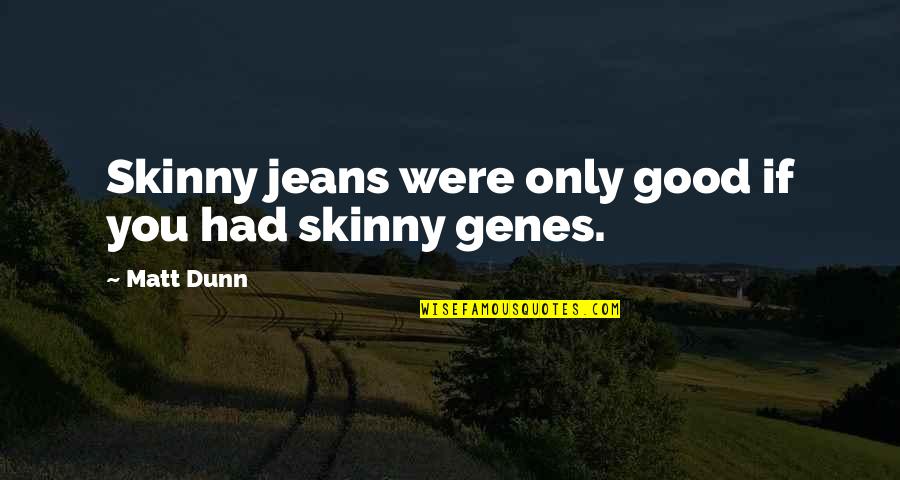 Jeans Quotes By Matt Dunn: Skinny jeans were only good if you had