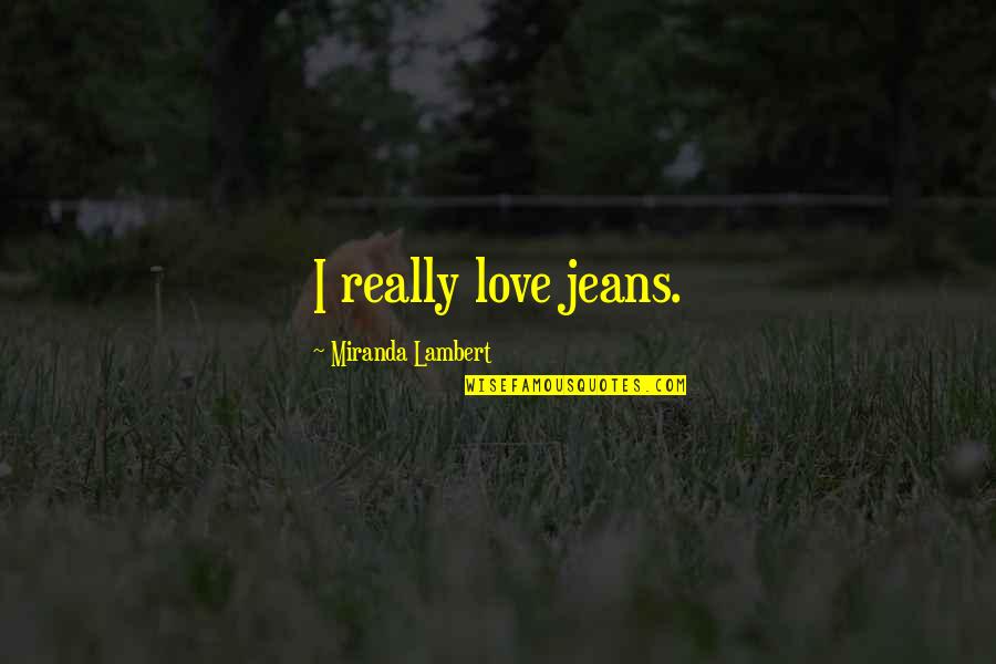 Jeans Quotes By Miranda Lambert: I really love jeans.