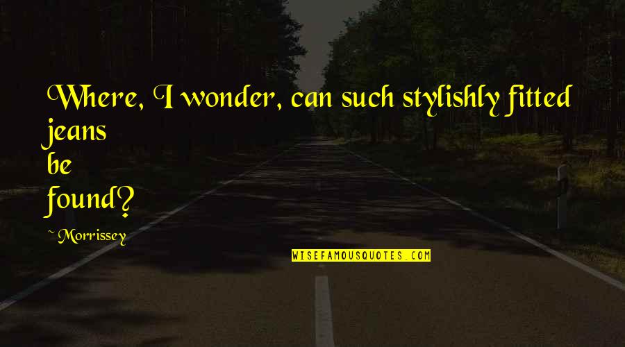 Jeans Quotes By Morrissey: Where, I wonder, can such stylishly fitted jeans