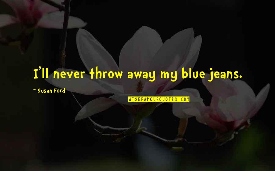 Jeans Quotes By Susan Ford: I'll never throw away my blue jeans.