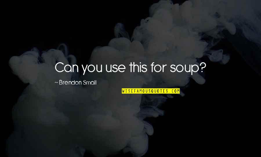 Jeanson Voltaire Quotes By Brendon Small: Can you use this for soup? Jeanson Voltaire Quotes By Brendon Small: Can you use this for soup?